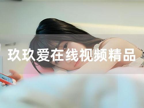 玖玖精品视频,探索视觉盛宴的奥秘